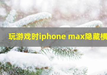 玩游戏时iphone max隐藏横线